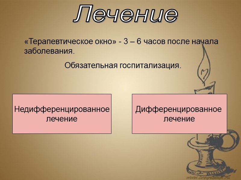 Лечение «Терапевтическое окно» - 3 – 6 часов после начала заболевания. Обязательная госпитализация. Недифференцированное